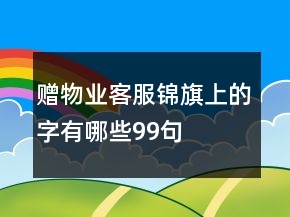 贈(zèng)物業(yè)客服錦旗上的字有哪些99句