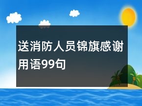 送消防人員錦旗感謝用語(yǔ)99句