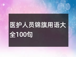 醫(yī)護(hù)人員錦旗用語(yǔ)大全100句