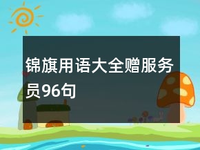 錦旗用語(yǔ)大全贈(zèng)服務(wù)員96句