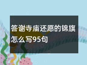 答謝寺廟還愿的錦旗怎么寫(xiě)95句
