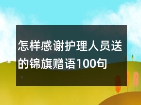 怎樣感謝護(hù)理人員送的錦旗贈語100句