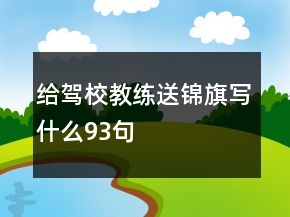 給駕校教練送錦旗寫什么93句