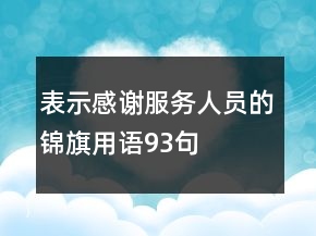 表示感謝服務(wù)人員的錦旗用語(yǔ)93句