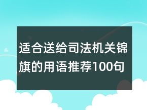 適合送給司法機關(guān)錦旗的用語推薦100句