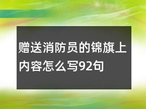 贈(zèng)送消防員的錦旗上內(nèi)容怎么寫(xiě)92句