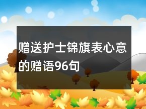 贈(zèng)送護(hù)士錦旗表心意的贈(zèng)語(yǔ)96句