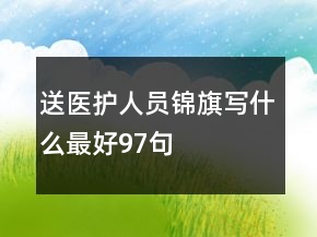 送醫(yī)護(hù)人員錦旗寫什么最好97句