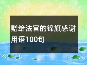 贈給法官的錦旗感謝用語100句