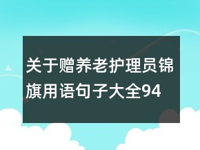 關(guān)于贈養(yǎng)老護理員錦旗用語句子大全94句