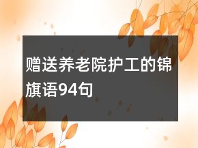 贈(zèng)送養(yǎng)老院護(hù)工的錦旗語94句