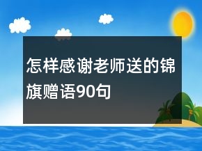 怎樣感謝老師送的錦旗贈(zèng)語(yǔ)90句