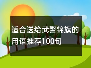 適合送給武警錦旗的用語推薦100句