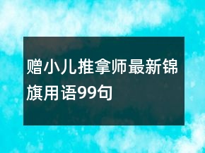 贈(zèng)小兒推拿師最新錦旗用語(yǔ)99句