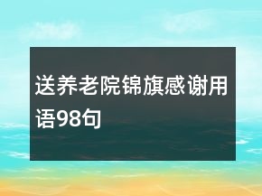 送養(yǎng)老院錦旗感謝用語(yǔ)98句