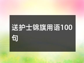 送護(hù)士錦旗用語(yǔ)100句