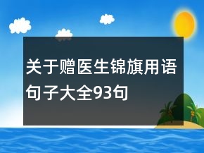 關于贈醫(yī)生錦旗用語句子大全93句
