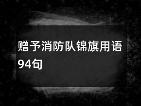 贈予消防隊錦旗用語94句