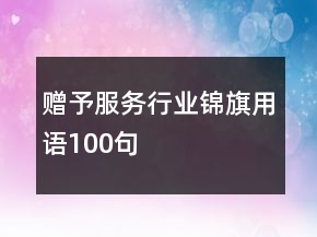 贈(zèng)予服務(wù)行業(yè)錦旗用語100句