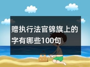 贈(zèng)執(zhí)行法官錦旗上的字有哪些100句