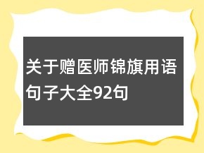關(guān)于贈(zèng)醫(yī)師錦旗用語(yǔ)句子大全92句