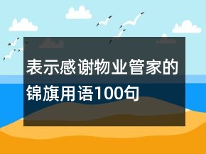 表示感謝物業(yè)管家的錦旗用語(yǔ)100句