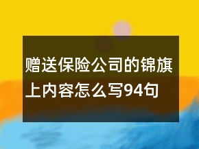 贈送保險公司的錦旗上內容怎么寫94句