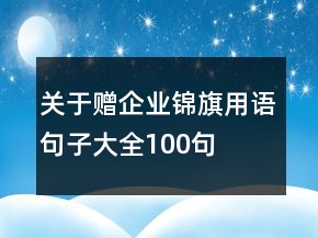 關(guān)于贈(zèng)企業(yè)錦旗用語(yǔ)句子大全100句
