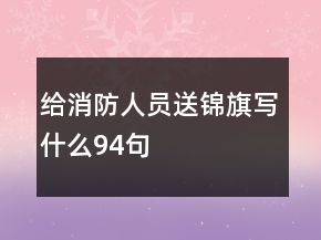 給消防人員送錦旗寫什么94句