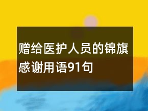 贈(zèng)給醫(yī)護(hù)人員的錦旗感謝用語(yǔ)91句