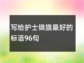 寫給護(hù)士錦旗最好的標(biāo)語96句