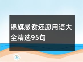 錦旗感謝還愿用語(yǔ)大全精選95句