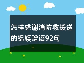 怎樣感謝消防救援送的錦旗贈(zèng)語92句