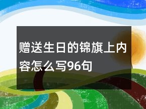贈(zèng)送生日的錦旗上內(nèi)容怎么寫(xiě)96句