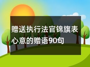 贈(zèng)送執(zhí)行法官錦旗表心意的贈(zèng)語(yǔ)90句