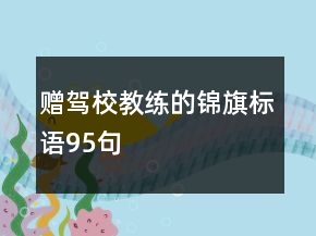 贈駕校教練的錦旗標(biāo)語95句
