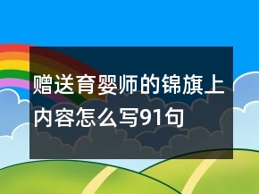 贈(zèng)送育嬰師的錦旗上內(nèi)容怎么寫91句