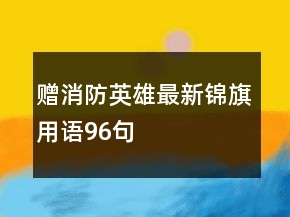 贈消防英雄最新錦旗用語96句