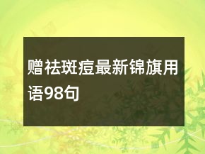 贈(zèng)祛斑痘最新錦旗用語98句