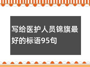 寫給醫(yī)護(hù)人員錦旗最好的標(biāo)語95句