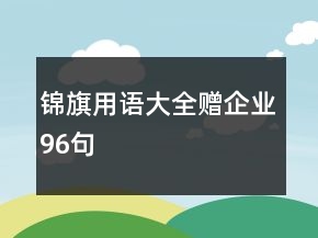 錦旗用語(yǔ)大全贈(zèng)企業(yè)96句