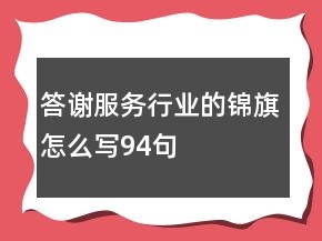 答謝服務(wù)行業(yè)的錦旗怎么寫94句