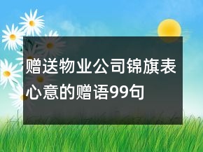 贈(zèng)送物業(yè)公司錦旗表心意的贈(zèng)語(yǔ)99句