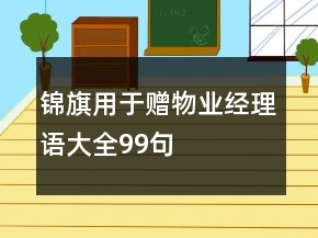 錦旗用于贈(zèng)物業(yè)經(jīng)理語(yǔ)大全99句