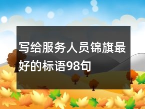 寫給服務(wù)人員錦旗最好的標(biāo)語98句
