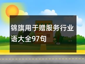 錦旗用于贈(zèng)服務(wù)行業(yè)語(yǔ)大全97句