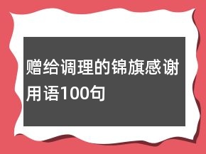 贈(zèng)給調(diào)理的錦旗感謝用語100句