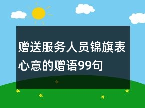 贈送服務(wù)人員錦旗表心意的贈語99句