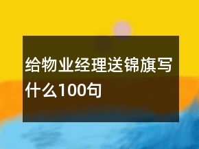 給物業(yè)經(jīng)理送錦旗寫什么100句