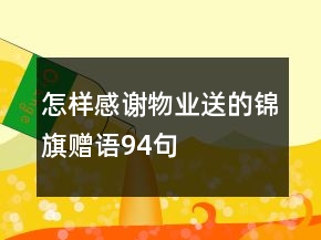 怎樣感謝物業(yè)送的錦旗贈(zèng)語94句